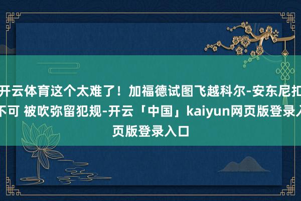 开云体育这个太难了！加福德试图飞越科尔-安东尼扣篮不可 被吹弥留犯规-开云「中国」kaiyun网页版登录入口