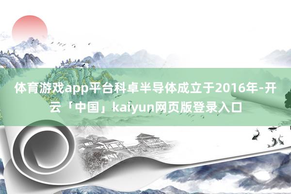 体育游戏app平台　　科卓半导体成立于2016年-开云「中国」kaiyun网页版登录入口