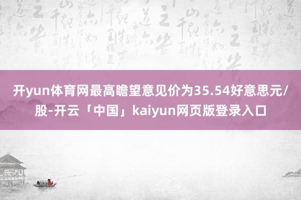 开yun体育网最高瞻望意见价为35.54好意思元/股-开云「中国」kaiyun网页版登录入口